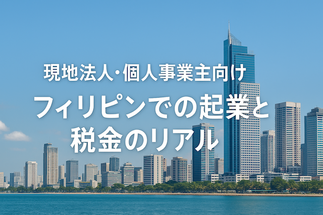 現地法人・個人事業主向け｜フィリピンでの起業と税金のリアル