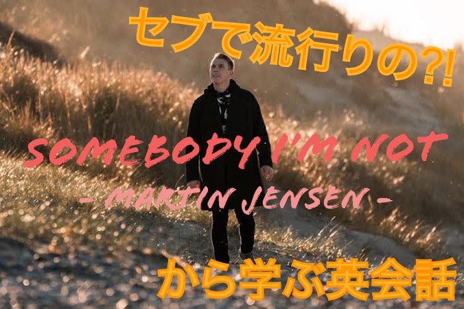 【 洋楽で勉強!? 】セブで流行りの「 Somebody I’m Not / Martin Jensen 」から学ぶ英会話フレーズ
