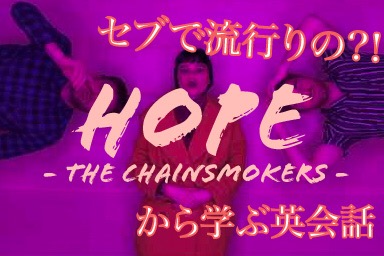 【 洋楽で勉強!? 】セブで流行りの「 Hope / The Chainsmokers 」から学ぶ英会話フレーズ