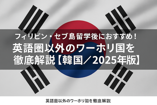 フィリピン・セブ島留学後におすすめ！ 英語圏以外のワーホリ国を徹底解説【韓国／2025年版】