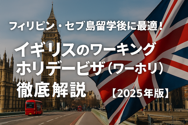 フィリピン・セブ島留学後に最適！ イギリスのワーキングホリデービザ（ワーホリ）徹底解説【2025年版】