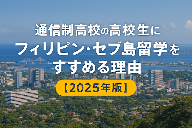 通信制高校の高校生にフィリピン・セブ島留学をすすめる理由【2025年版】