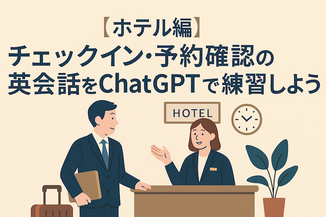 【ホテル編】チェックイン・予約確認の英会話をChatGPTで練習しよう