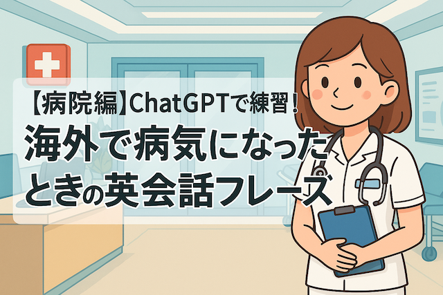 【病院編】ChatGPTで練習！海外で病気になったときの英会話フレーズ