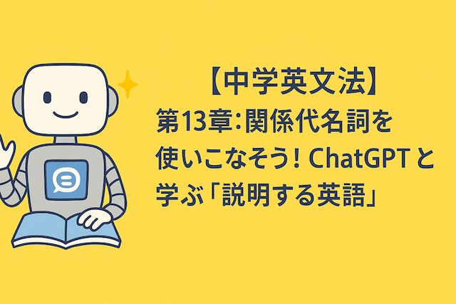 【中学英文法】第13章：関係代名詞を使いこなそう！ChatGPTと学ぶ「説明する英語」