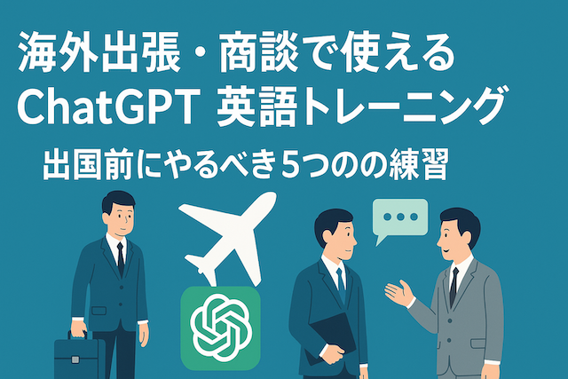 海外出張・商談で使えるChatGPT英語トレーニング：出国前にやるべき5つの練習