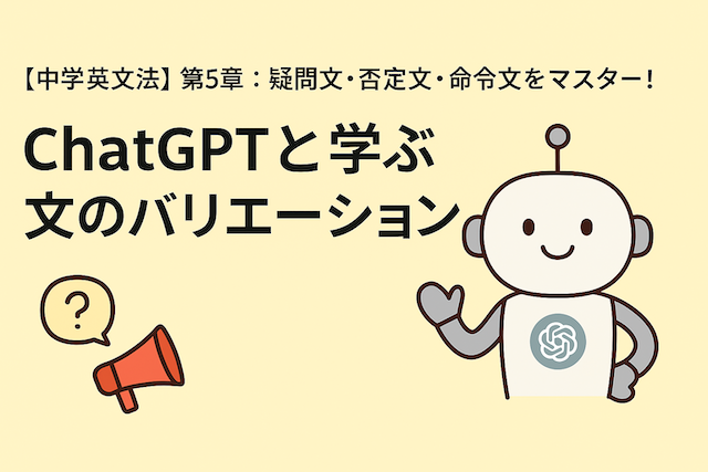 【中学英文法】第5章：疑問文・否定文・命令文をマスター！ChatGPTと学ぶ文のバリエーション