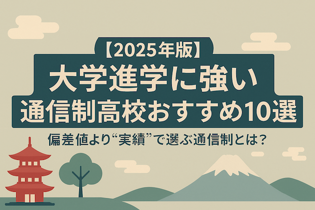 【2026年版】大学進学に強い通信制高校おすすめ10選｜偏差値より“実績”で選ぶ通信制とは？