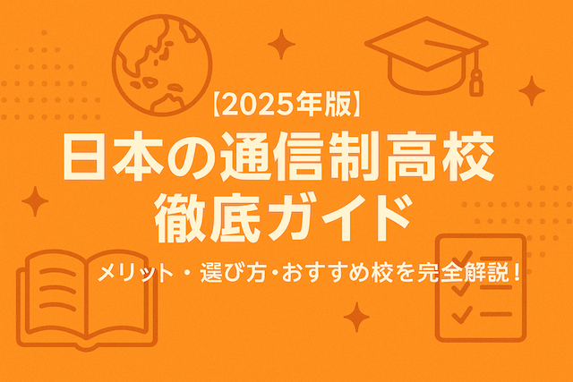 【2025年版】日本の通信制高校 徹底ガイド｜メリット・選び方・おすすめ校を完全解説！