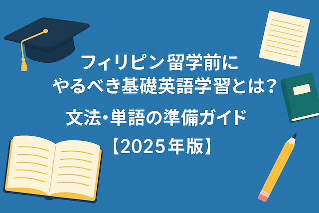 フィリピン留学前にやるべき基礎英語学習とは？｜文法・単語の準備ガイド【2025年版】