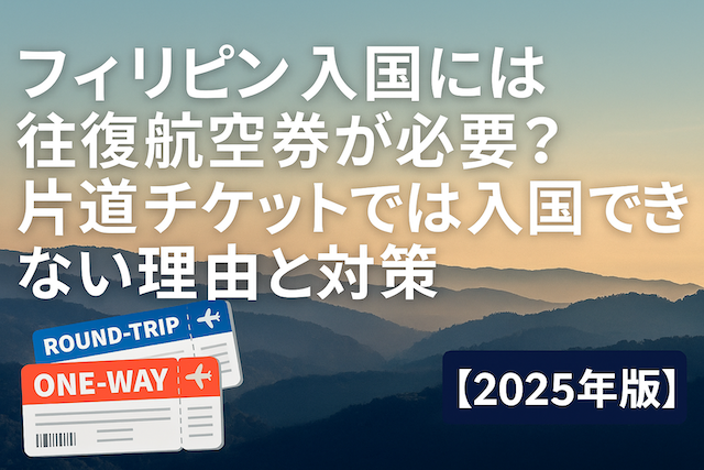 フィリピン入国には往復航空券が必要？片道チケットでは入国できない理由と対策【2026年版】