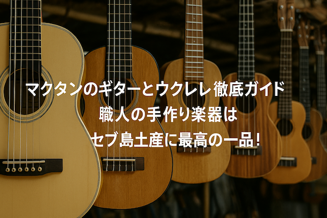 マクタン島のギターとウクレレ徹底ガイド｜職人の手作り楽器はセブ島土産に最高の一品！
