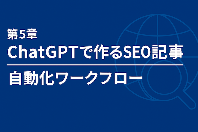 第5章：ChatGPTで作るSEO記事の自動化ワークフロー