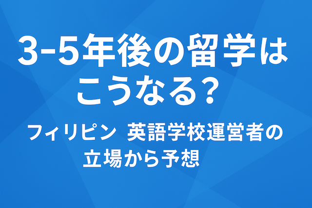 3−5年後の留学はこうなる？フィリピン英語学校運営者の立場から予想