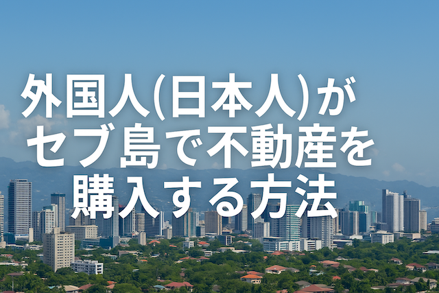 外国人（日本人）がセブ島で不動産を購入する方法