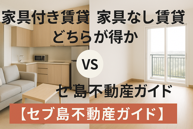家具付き賃貸 vs 家具なし賃貸：どちらが得か【セブ島不動産ガイド】