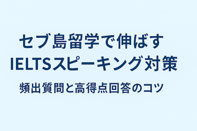 セブ島留学で伸ばすIELTSスピーキング対策：頻出質問と高得点回答のコツ