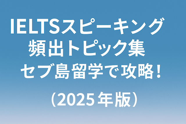 セブ島留学で攻略！IELTSスピーキング頻出トピック集【2025年版】