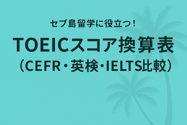 セブ島留学に役立つ！TOEICスコア換算表（CEFR・英検・IELTS比較）