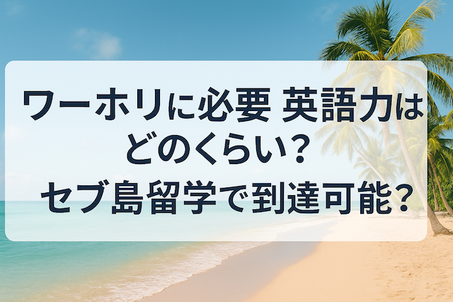ワーホリに必要な英語力はどのくらい？セブ島留学で到達可能？