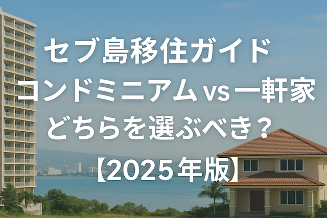 セブ島移住ガイド：コンドミニアム vs 一軒家 どちらを選ぶべき？【2025年版】