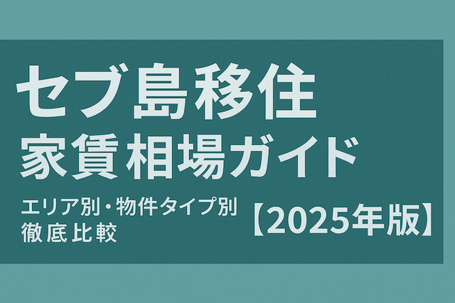 セブ島移住 家賃相場ガイド：エリア別・物件タイプ別徹底比較【2025年版】