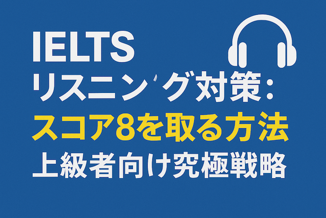 IELTSリスニング対策: スコア8を取る方法（上級者向け究極戦略）