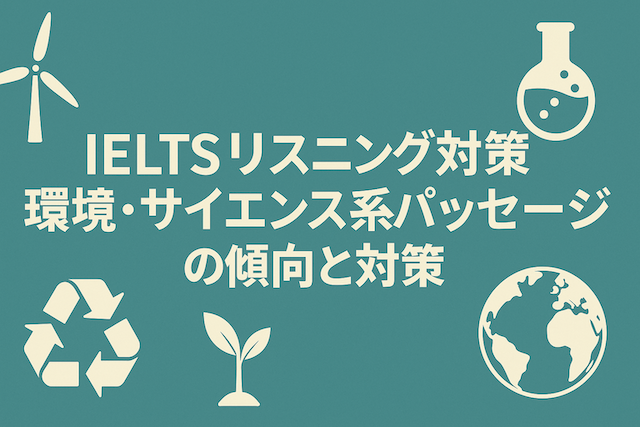 IELTSリスニング対策: 環境・サイエンス系パッセージの傾向と対策