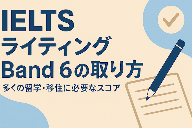 IELTSライティング Band 6 の取り方（多くの留学・移住に必要なスコア）