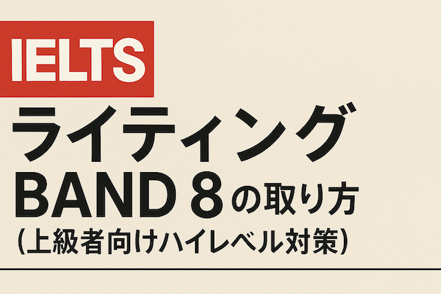 IELTSライティング Band 8 の取り方（上級者向けハイレベル対策）