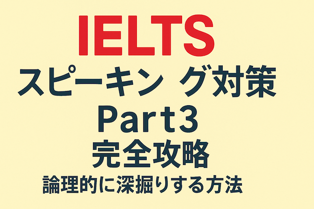 IELTSスピーキング対策 Part 3 完全攻略: 論理的に深掘りする方法