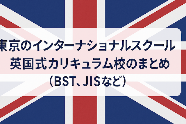東京のインターナショナルスクール 英国式カリキュラム校まとめ（BST, JISなど）