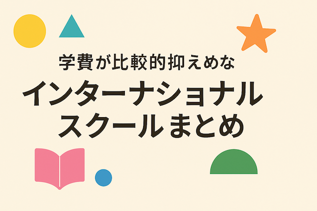 学費が比較的抑えめなインターナショナルスクールまとめ