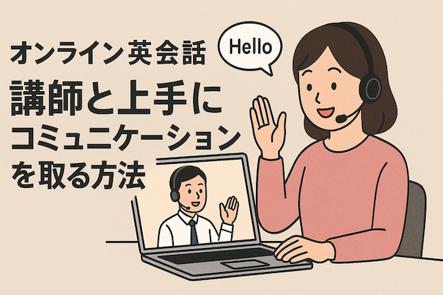 講師と上手にコミュニケーションを取る方法：オンライン英会話